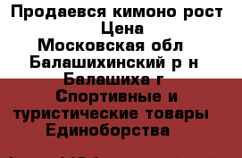 Продаевся кимоно рост 100-110 › Цена ­ 800 - Московская обл., Балашихинский р-н, Балашиха г. Спортивные и туристические товары » Единоборства   